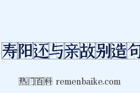 寿阳还与亲故别造句是什么意思的图片